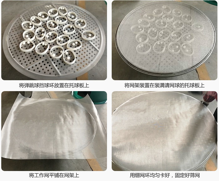 接著將干粉振動篩的彈跳球。擋球環(huán)放在托球板上；再把網(wǎng)架放在已經(jīng)裝滿彈跳球和擋球環(huán)的托球板上，然后工作網(wǎng)平鋪在網(wǎng)架上，并用繃網(wǎng)環(huán)均勻卡好，固定篩網(wǎng)。