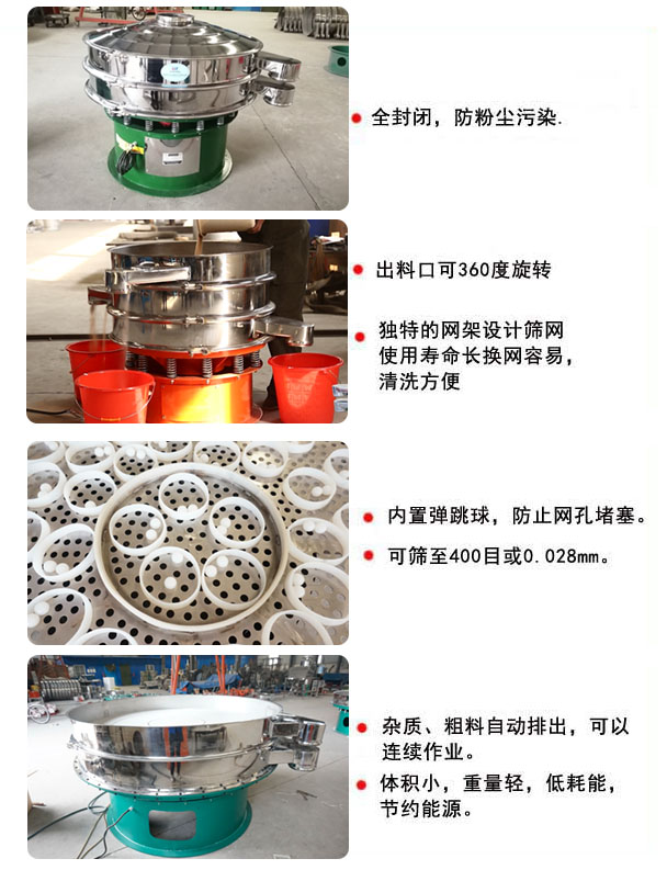 1800型振動(dòng)篩的特點(diǎn)：1，全封閉，放粉塵污染，雜質(zhì)，粗料自動(dòng)排出可以連續(xù)作業(yè)。2，出料口可360度旋轉(zhuǎn)。篩網(wǎng)使用壽命長(zhǎng)，換網(wǎng)容易，清洗方便，內(nèi)置彈跳球，防止網(wǎng)孔堵塞?？珊Y至400目或0.028mm，可以連續(xù)作業(yè)。體積小，重量輕，低能耗，節(jié)約能源。